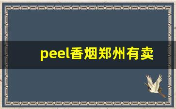 peel香烟郑州有卖的吗-peel烟大概什么店有卖