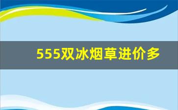 555双冰烟草进价多少一条-牡丹333深圳烟草局进价多少