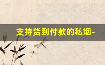 支持货到付款的私烟-伴手礼烟一般几包