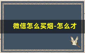 微信怎么买烟-怎么才可以买烟