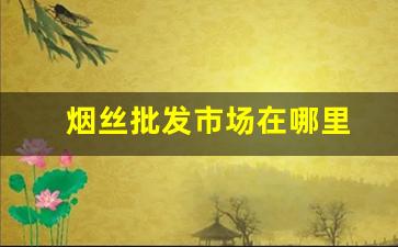 烟丝批发市场在哪里