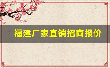 福建厂家直销招商报价-源头厂家直销合作