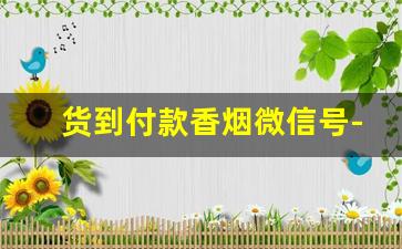 货到付款香烟微信号-烟扫码付款价格表