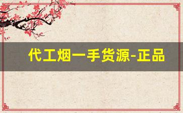 代工烟一手货源-正品烟收购