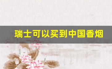 瑞士可以买到中国香烟嘛-瑞士最便宜的烟多少一包