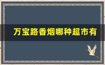 万宝路香烟哪种超市有卖-中国万宝路香烟一般超市有卖吗
