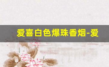 爱喜白色爆珠香烟-爱喜爆珠香烟有几种