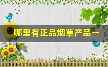 哪里有正品烟草产品一手货源？-各种品牌烟草价格