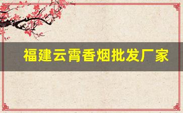 福建云霄香烟批发厂家