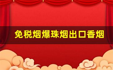 免税烟爆珠烟出口香烟货源-好入口的爆珠香烟