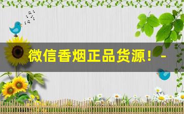 微信香烟正品货源！-有正品香烟卖没有