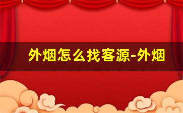 外烟怎么找客源-外烟销售的技巧