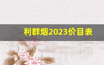 利群烟2023价目表批发价-利群烟天外天2023价目表大全