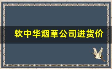 软中华烟草公司进货价-软白沙烟草局规定多少钱一包啊