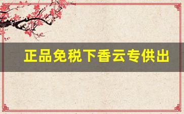 正品免税下香云专供出口-云河天香出口免税烟
