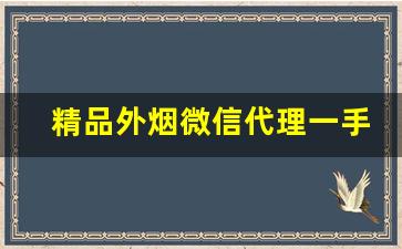 精品外烟微信代理一手货源-高档烟二手售卖