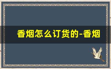 香烟怎么订货的-香烟怎么批发的