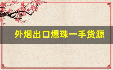 外烟出口爆珠一手货源-外烟带爆珠品牌