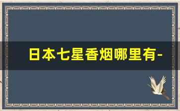 日本七星香烟哪里有-日本七星香烟价目表