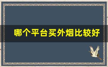 哪个平台买外烟比较好-外烟怎么买最好卖