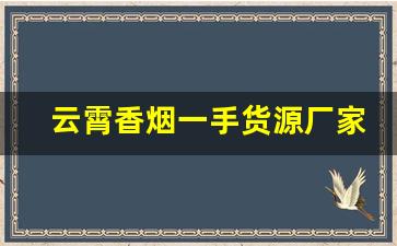 云霄香烟一手货源厂家直销批发零售-云霄烟厂家直供 佛山