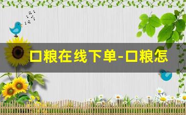 口粮在线下单-口粮怎么网上订货