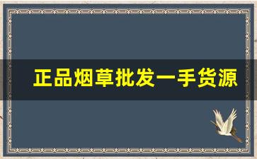 正品烟草批发一手货源放心购-便宜正品烟草