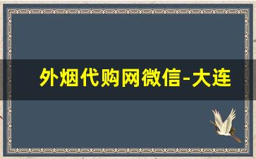 外烟代购网微信-大连外烟靠谱店家
