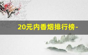 20元内香烟排行榜-20元左右的香烟排名
