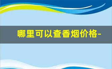 哪里可以查香烟价格-在哪里可以查到香烟的价格