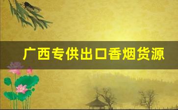 广西专供出口香烟货源批发部-广西南宁哪里有进口香烟卖