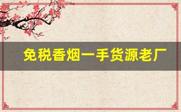 免税香烟一手货源老厂商长期低价批发免税香烟-一手免税烟批发