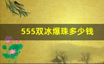 555双冰爆珠多少钱一包-555香烟