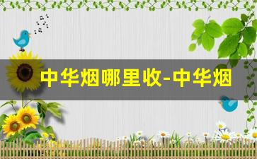 中华烟哪里收-中华烟在哪里回收