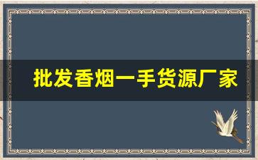 批发香烟一手货源厂家批发-烟零售批发代发