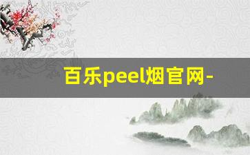 百乐peel烟官网-百乐peel烟买不到了