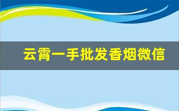 云霄一手批发香烟微信号-哪里有批发云霄烟的