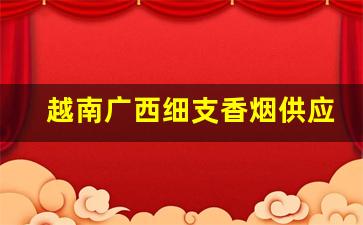 越南广西细支香烟供应-出口越南烟价格表