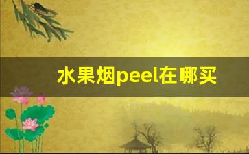 水果烟peel在哪买-peel烟哪里有卖的四川