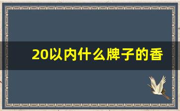 20以内什么牌子的香烟好抽-十元以下的香烟哪个牌子的好抽