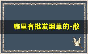 哪里有批发烟草的-散装烟草哪里有卖的