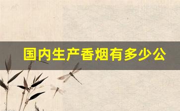 国内生产香烟有多少公司-中国生产烟的公司