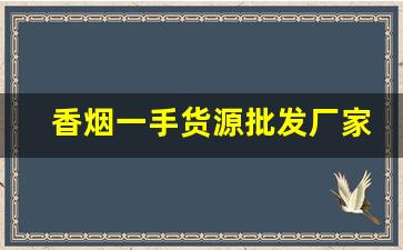 香烟一手货源批发厂家：香烟批发市场-烟去哪里批发才便宜