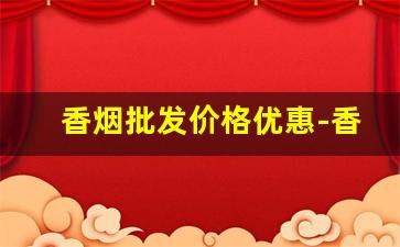 香烟批发价格优惠-香烟批发在哪里便宜