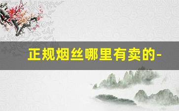 正规烟丝哪里有卖的-手卷烟烟丝大全价格表