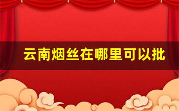 云南烟丝在哪里可以批发-云南烟丝的价格表