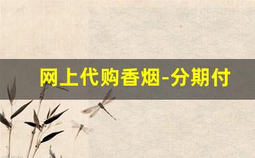 网上代购香烟-分期付款买的香烟