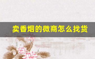 卖香烟的微商怎么找货源-光卖烟的店好做吗