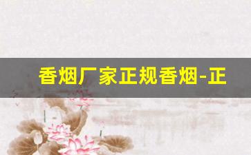 香烟厂家正规香烟-正品香烟出厂价格