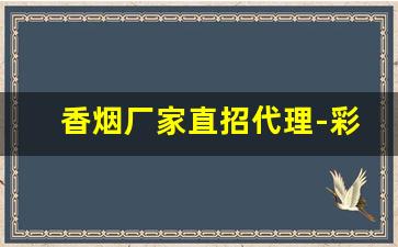 香烟厂家直招代理-彩烟厂家直销定制